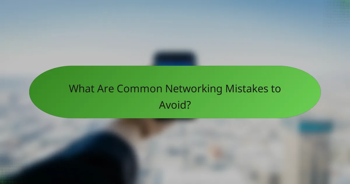 What Are Common Networking Mistakes to Avoid?