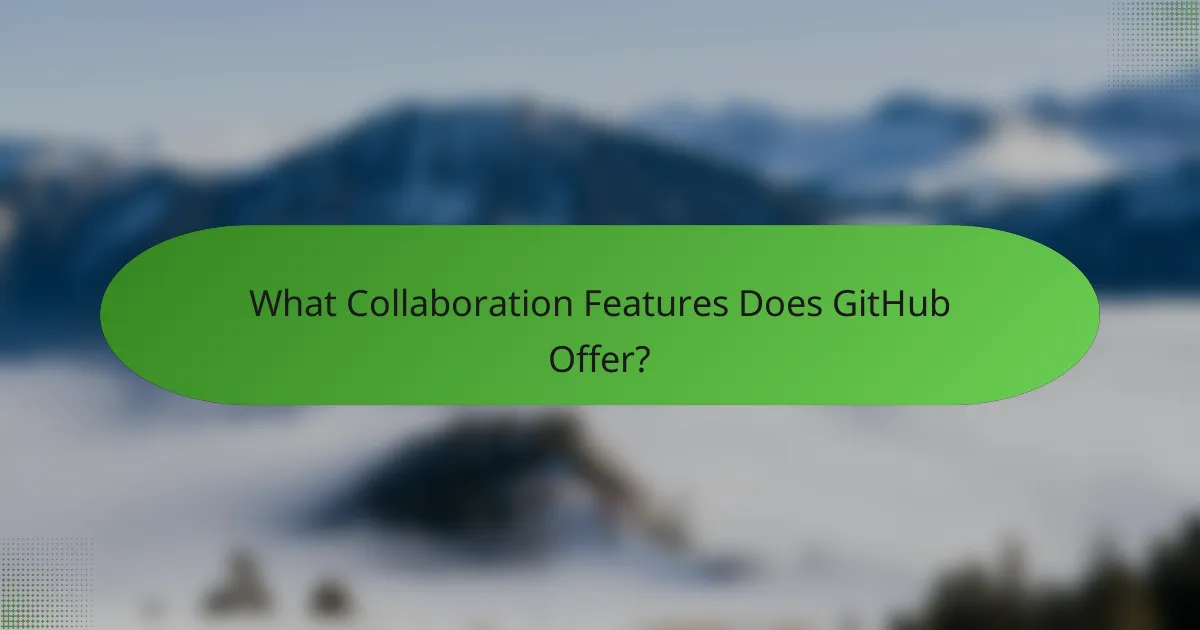 What Collaboration Features Does GitHub Offer?